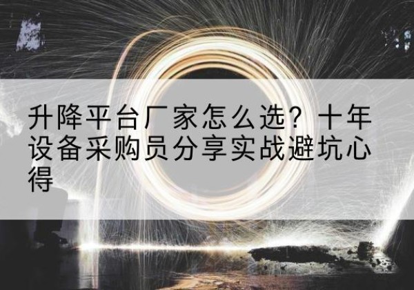 准格尔旗升降平台厂家-怎么选？十年设备采购员分享实战避坑心得