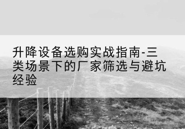 准格尔旗移动式升降机厂家推荐-升降设备选购实战指南-三类场景下的厂家筛选与避坑经验