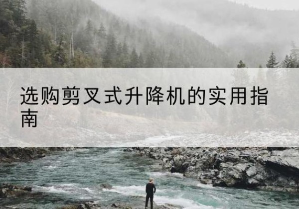 准格尔旗剪叉式升降机怎么选-选购剪叉式升降机的实用指南
